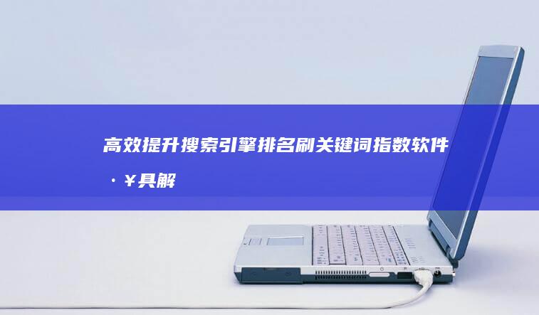 高效提升搜索引擎排名：刷关键词指数软件工具解析