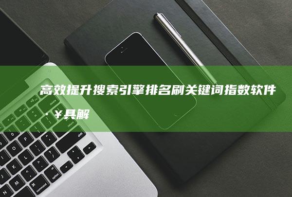 高效提升搜索引擎排名：刷关键词指数软件工具解析